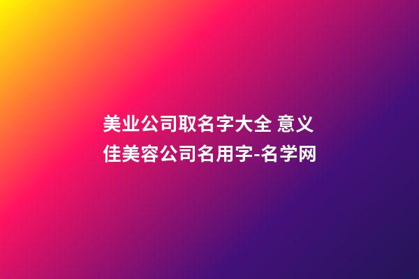 美业公司取名字大全 意义佳美容公司名用字-名学网